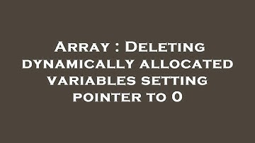 Array : Deleting dynamically allocated variables setting pointer to 0