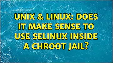 Unix & Linux: Does it make sense to use SELinux inside a chroot jail? (2 Solutions!!)