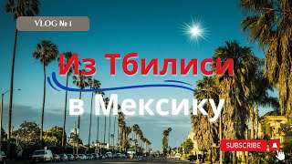 Влог 1 | ИЗ ГРУЗИИ В МЕКСИКУ | #влог #грузия  #мексика  #дубай #тихуана