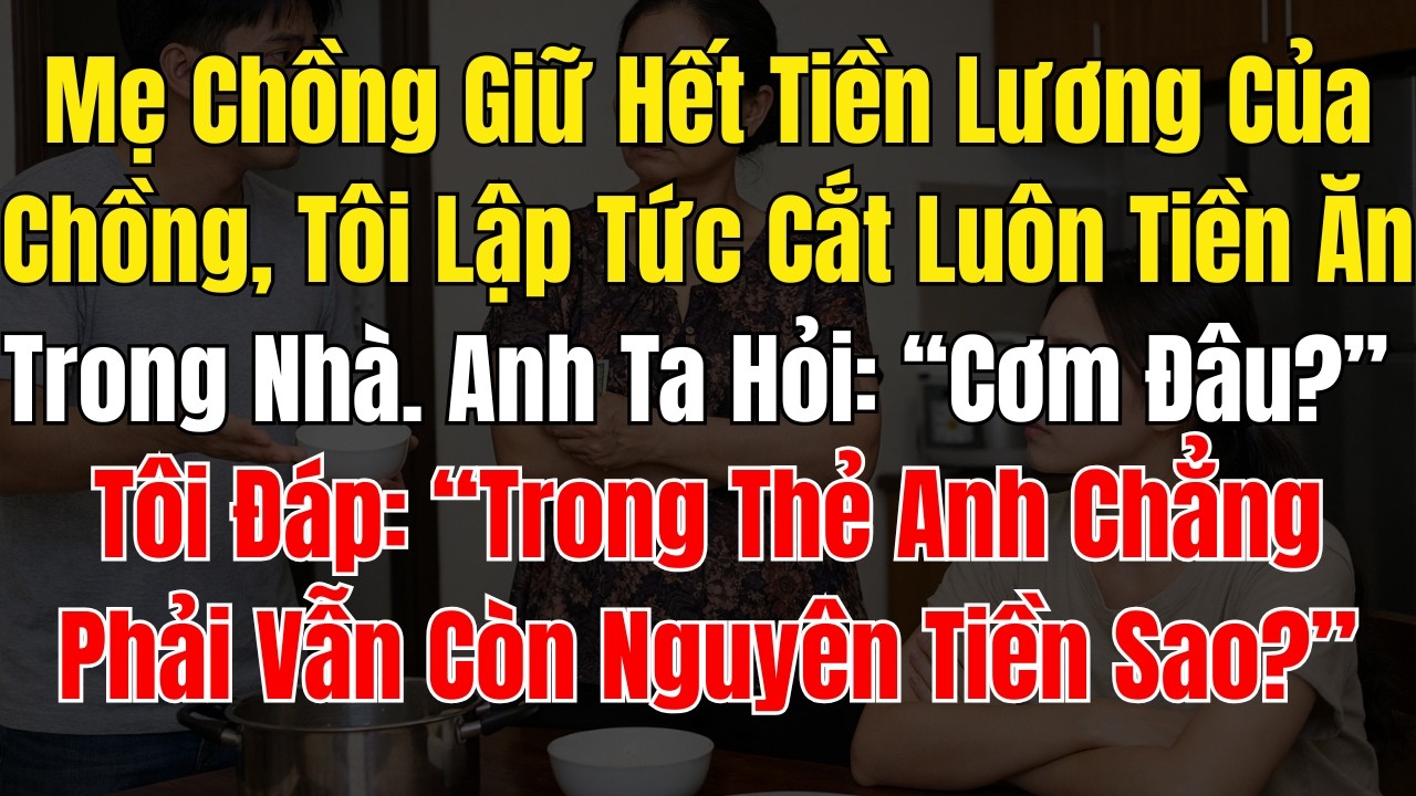 Mẹ Chồng Giữ Hết Tiền Lương Của Chồng, Tôi Lập Tức Cắt Luôn Tiền Ăn Trong Nhà  Anh Ta Hỏi “Cơm Đâu”