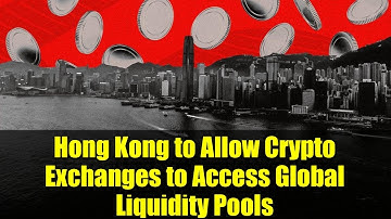 Hong Kong to Allow Crypto Exchanges to Access Global Liquidity Pools