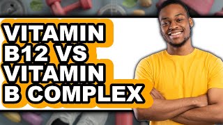 Vitamin B12 vs Vitamin B Complex - Which is Better