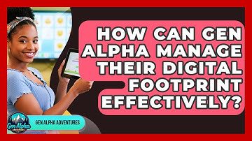 How Can Gen Alpha Manage Their Digital Footprint Effectively? - Gen Alpha Adventures