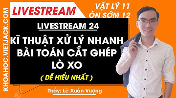 Kỹ thuật xử lý nhanh bài toán cắt ghép lò xo - Vật lý 12 -Thầy Xuân Vượng