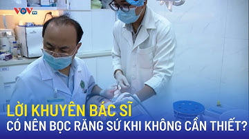 Lời khuyên bác sĩ: Có nên bọc răng sứ khi không cần thiết?