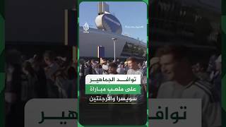 توافد الجماهير على ملعب مباراة سويسرا والأرجنتين