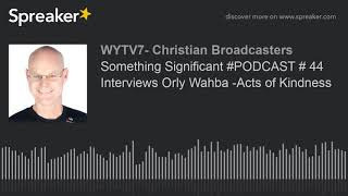 Something Significant #PODCAST # 44  Interviews Orly Wahba -Acts of Kindness