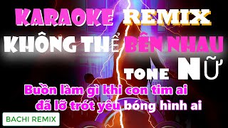 KARAOKE - Không Thể Bên Nhau Remix | TONE NỮ