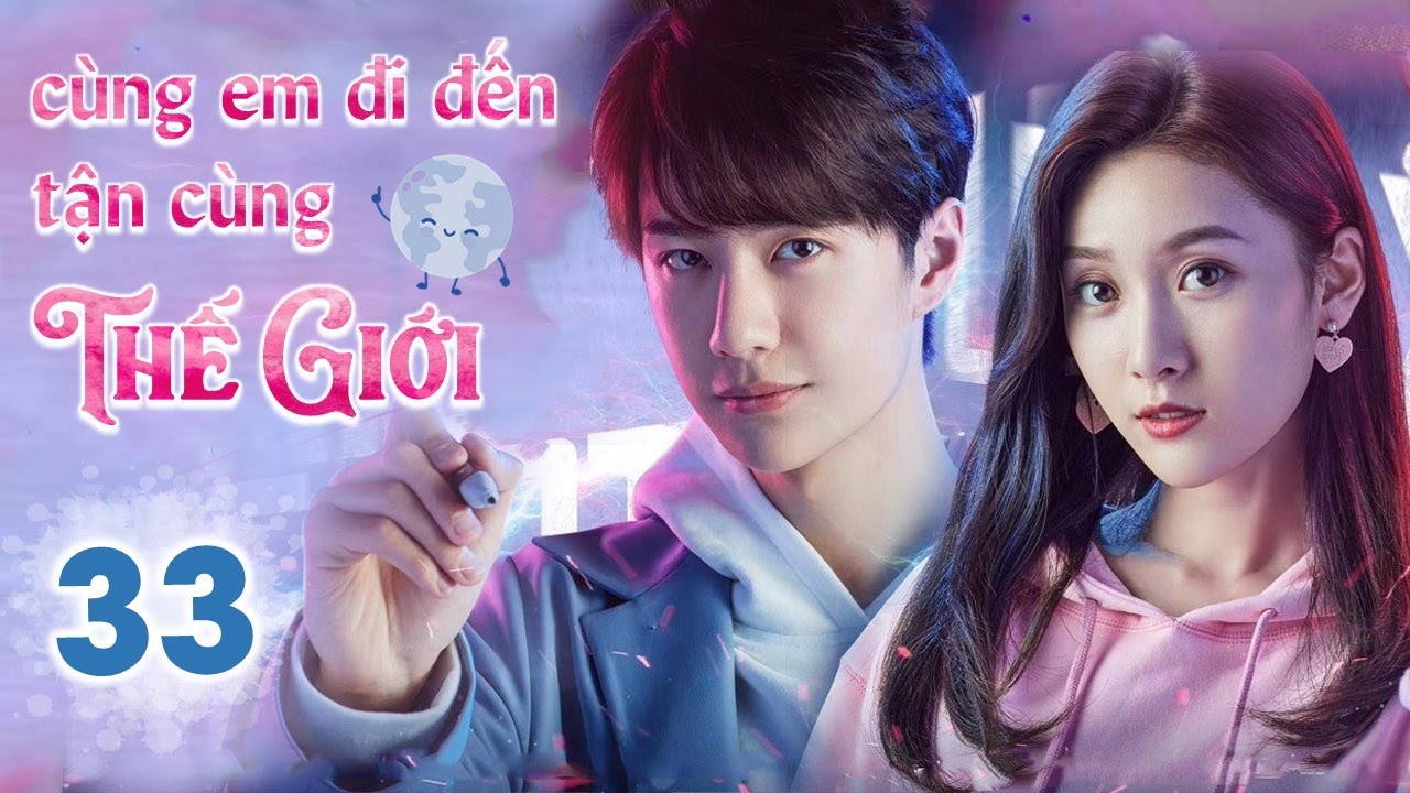 CÙNG EM ĐI ĐẾN TẬN CÙNG THẾ GIỚI - Tập 33 | Siêu Phẩm Ngôn Tình Cực Hot | Vương Nhất Bác - Tử Tuyền