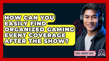 How Can You Easily Find Organized Gaming Event Coverage After The Show? - Video Gamers Vault