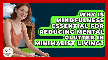 Why Is Mindfulness Essential For Reducing Mental Clutter In Minimalist Living?