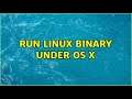Run Linux binary under OS X (2 Solutions!!)
