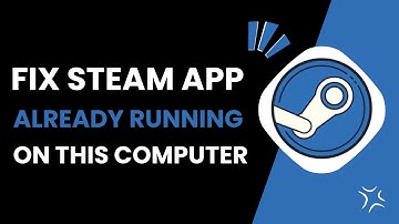 How To Fix Steam App Is Already Running On This Computer