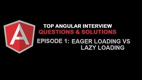 Difference between Lazy Loading and Eager Loading in Angular? - Top Angular Interview Questions