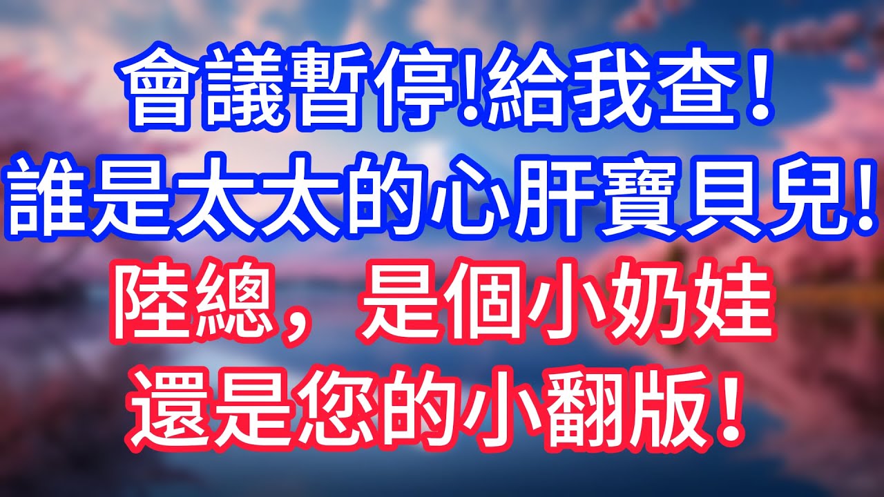 【情感故事】會議暫停！給我查！誰是太太的心肝寶貝兒！陸總，是個小奶娃，還是您的小翻版！#故事 #人生哲理