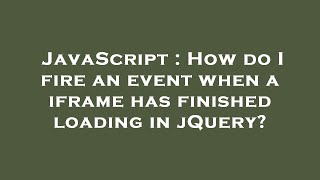 JavaScript : How do I fire an event when a iframe has finished loading in jQuery?
