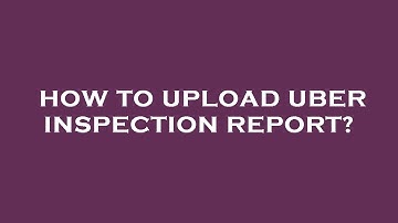 How to upload uber inspection report?