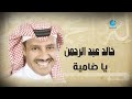 خالد عبد الرحمن - يا ضامية Khalid Abdulrahamn - Ya Thamayia