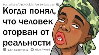 Когда вы подумали: "Этот человек ОТОРВАН ОТ РЕАЛЬНОСТИ"?