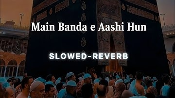 Main Banda E Aashi Hun 🥺 | Slowed Reverb | Naat Sharif | Sayyed Hassan Ullah Hussaini