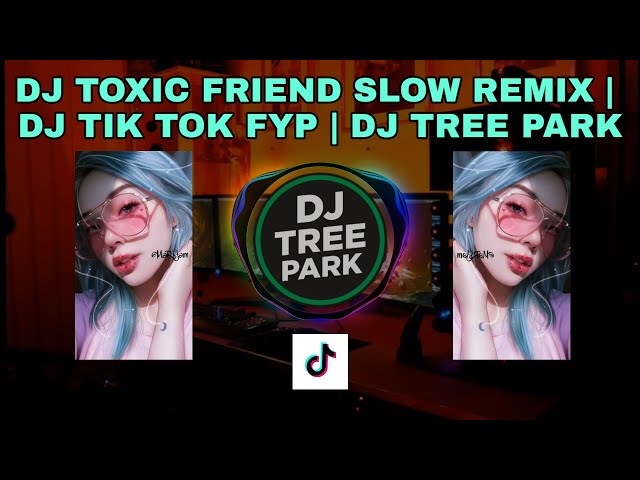 DJ TOXIC FRIEND SLOW REMIX | DJ TIK TOK FYP | DJ TREE PARK VIRAL 🎧🔥 class=