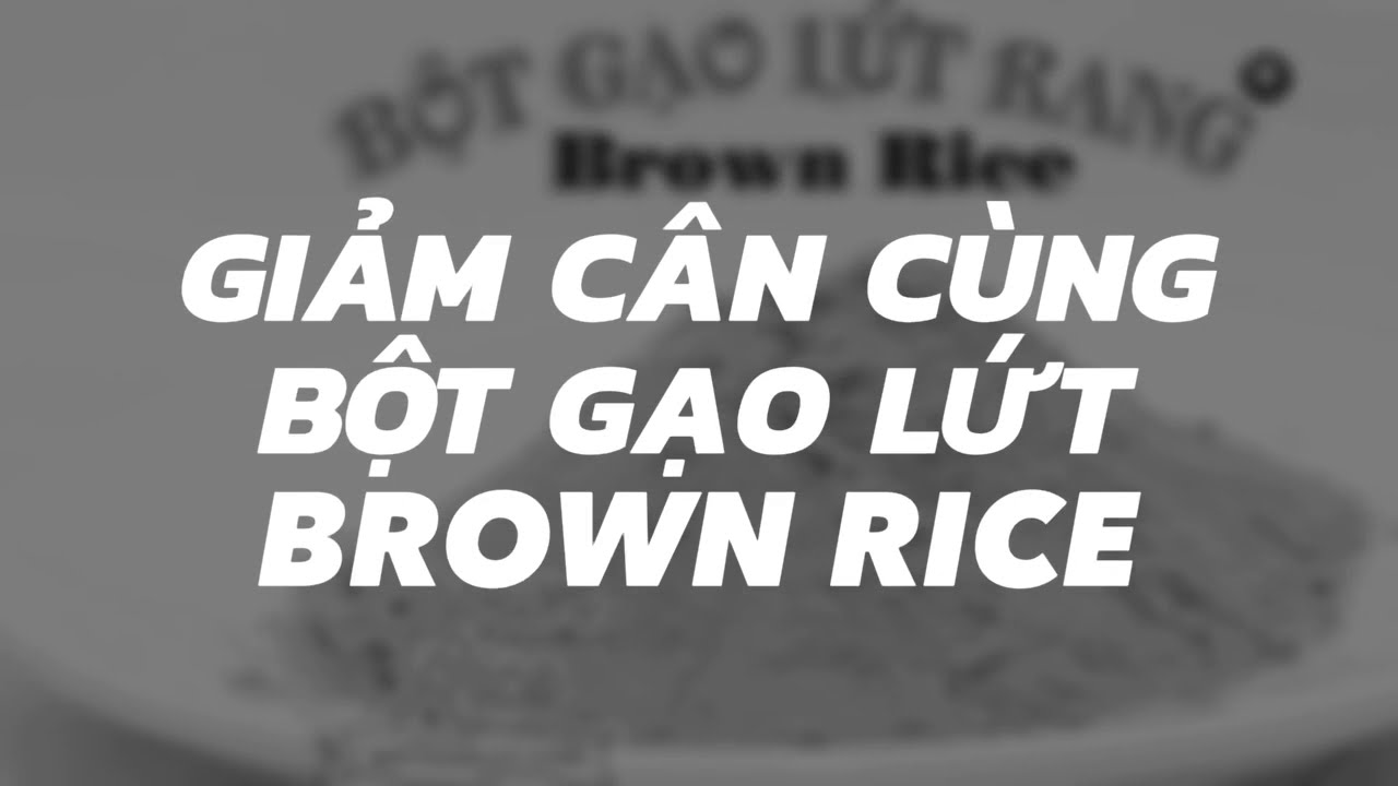 Bột Gạo Lứt Giảm Cân - Sự Lựa Chọn Thông Minh Cho Hành Trình Giảm Cân