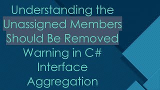 Understanding the Unassigned Members Should Be Removed Warning in C# Interface Aggregation