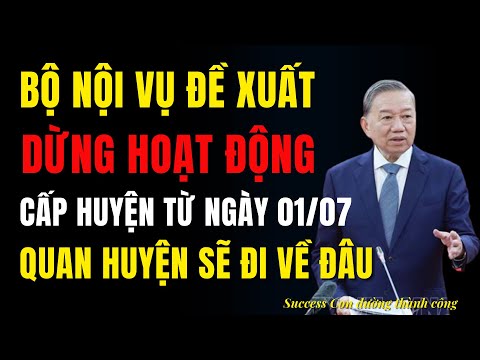 Bộ Nội vụ đề xuất cấp huyện dừng hoạt động từ ngày 1 tháng 7