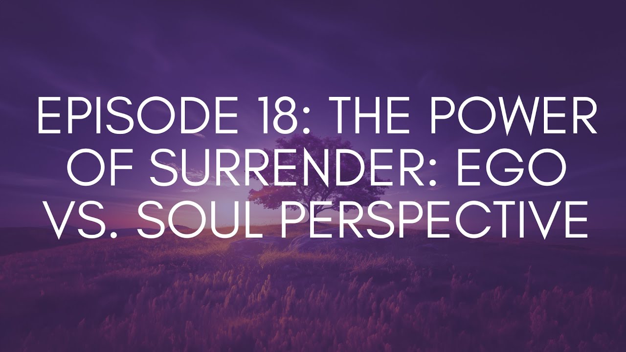 Episode 18: The Power of Surrender: Ego vs. Soul Perspective