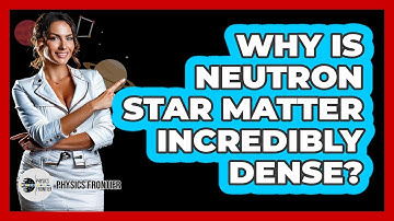 Why Is Neutron Star Matter Incredibly Dense? - Physics Frontier