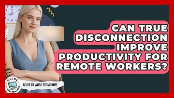 Can True Disconnection Improve Productivity For Remote Workers? - Guide To Work From Home