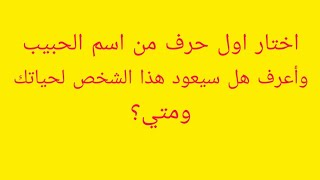 أختار أول حرف من اسم الحبيب//وأعرف هل سيعود هذا الشخص ومتى؟