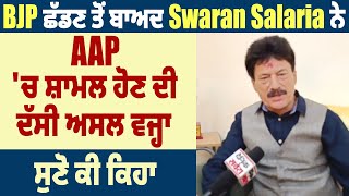 BJP ਛੱਡਣ ਤੋਂ ਬਾਅਦ Swaran Salaria ਨੇ AAP 'ਚ ਸ਼ਾਮਲ ਹੋਣ ਦੀ ਦੱਸੀ ਅਸਲ ਵਜ੍ਹਾ, ਸੁਣੋ ਕੀ ਕਿਹਾ