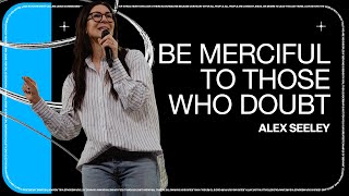 Be Merciful To Those Who Doubt // Alex Seeley | The Belonging Co TV