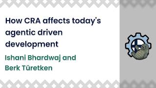 How CRA affects today's agentic driven development | Ishani Bhardwaj and Berk Türetken