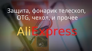 Распаковка посылок из Китая AliExpress, защита, фонарик телескоп, OTG, чехол, и прочее