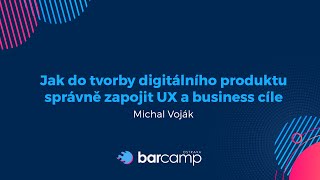 Michal Voják - Jak do tvorby digitálního produktu správně zapojit UX a business cíle