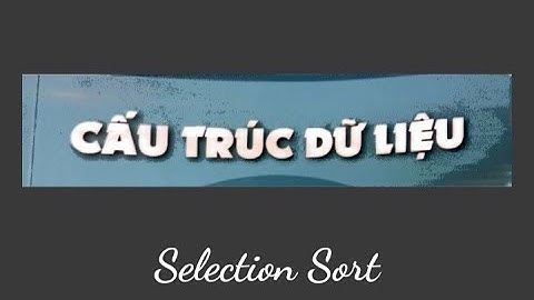 Mô phỏng thuật toán Selection Sort (Chọn trực tiếp) - Cấu trúc dữ liệu