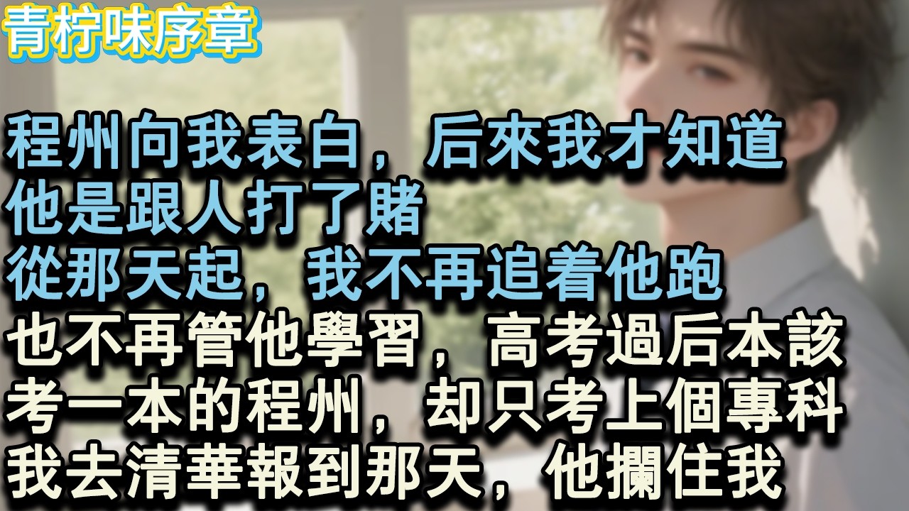 【完结爽文】程州向我表白，後來我才知道，他是跟人打了賭，從那天起，我不再追著他跑，也不再管他學習，高考過後，本該考一本的程州，卻只考上個專科。我去清華報到那天，他攔住我。#小说 #愛情 #故事