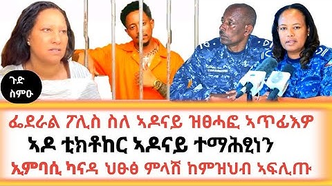 🛑 ፌደራል ፖሊስ ስለ ኣዶናይ ዝፀሓፎ ኣጥፊእዎ / ኣዶ ቲክቶከር ኣዶናይ ተማሕፂነን / ኢምባሲ ካናዳ ህፁፅ ምላሽ ከምዝህብ ኣፍሊጡ