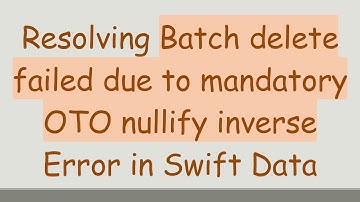 Resolving Batch delete failed due to mandatory OTO nullify inverse Error in Swift Data