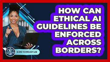 How Can Ethical AI Guidelines Be Enforced Across Borders? - AI and Technology Law