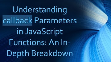 Understanding callback Parameters in JavaScript Functions: An In-Depth Breakdown