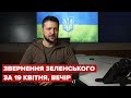 Вечірнє звернення Зеленського за 19 квітня