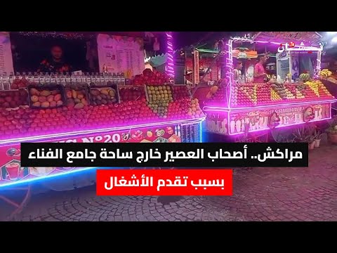 مراكش أصحاب العصير خارج ساحة جامع الفناء بسبب تقدم الأشغال