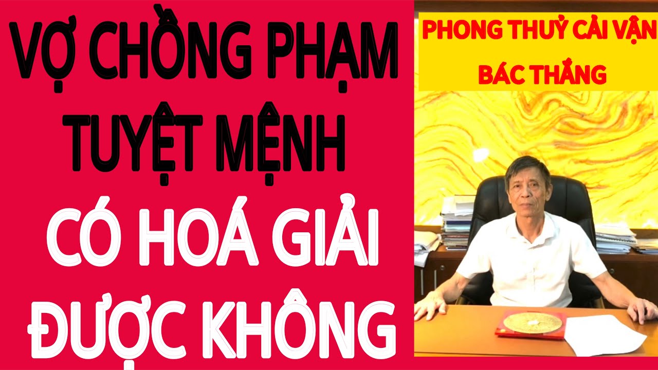 VỢ CHỒNG PHẠM TUYỆT MỆNH CÓ THỂ HOÁ GIẢI ĐƯỢC KHÔNG.?