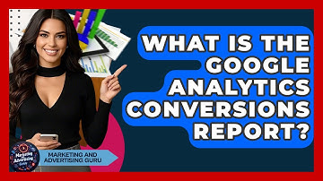 What Is The Google Analytics Conversions Report? - Marketing and Advertising Guru