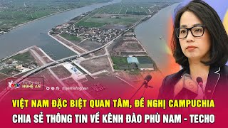 Việt Nam đặc biệt quan tâm, đề nghị Campuchia chia sẻ thông tin về kênh đào Phù Nam - Techo