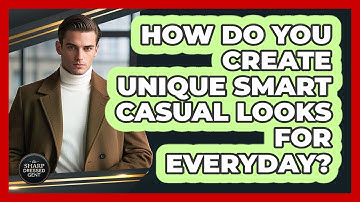 How Do You Create Unique Smart Casual Looks For Everyday? - The Sharp Dressed Gent