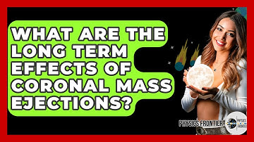 What Are The Long Term Effects Of Coronal Mass Ejections? - Physics Frontier